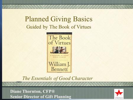 Click here to add text Click here to add text. Planned Giving Basics Guided by The Book of Virtues Diane Thornton, CFP® Senior Director of Gift Planning.