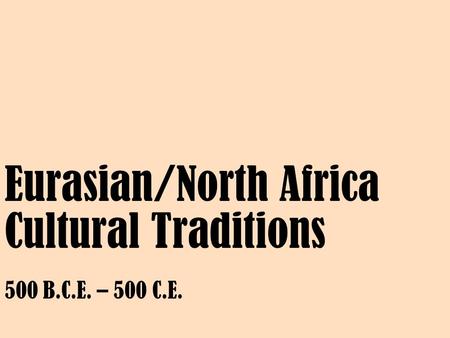 Eurasian/North Africa Cultural Traditions 500 B.C.E. – 500 C.E.