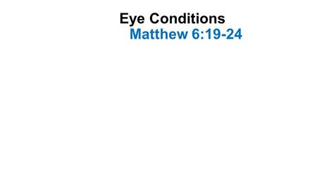 Eye Conditions Matthew 6:19-24. Introduction-1 Sight is our most prized sensation Without it we would be greatly limited Our spiritual sight is even more.