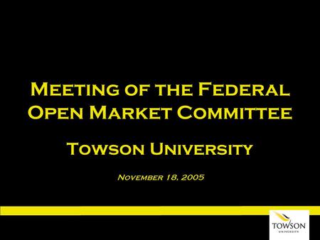 Meeting of the Federal Open Market Committee Towson University November 18, 2005.