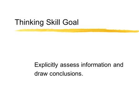 Thinking Skill Goal Explicitly assess information and draw conclusions.