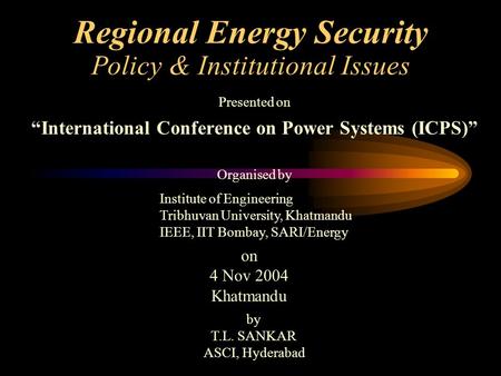 Regional Energy Security Policy & Institutional Issues Presented on “International Conference on Power Systems (ICPS)” Institute of Engineering Tribhuvan.