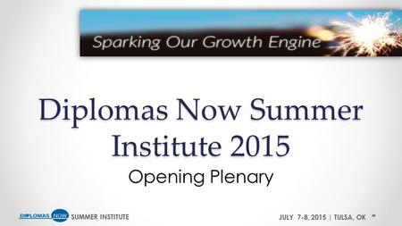 SUMMER INSTITUTEJULY 7-8, 2015 | TULSA, OK Diplomas Now Summer Institute 2015 Opening Plenary.