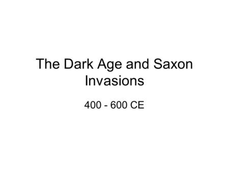 The Dark Age and Saxon Invasions 400 - 600 CE. Overview Developments outside of Britain Early migrations The dark age Consequences.