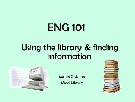 ENG 101 Using the library & finding information Martin Crabtree MCCC Library.