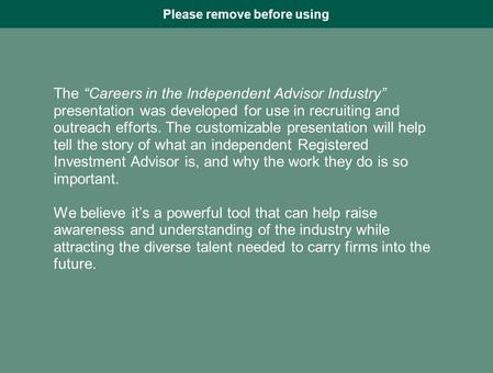 The “Careers in the Independent Advisor Industry” presentation was developed for use in recruiting and outreach efforts. The customizable presentation.