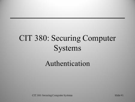 CIT 380: Securing Computer SystemsSlide #1 CIT 380: Securing Computer Systems Authentication.