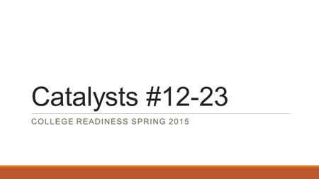 Catalysts #12-23 COLLEGE READINESS SPRING 2015. Catalyst #12 February 9, 2015 Question of the Week: Common App Essay Question #4: Where is your absolute.