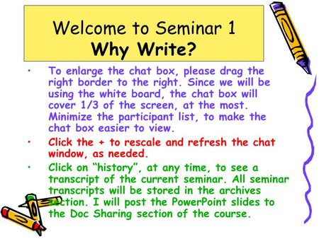 Welcome to Seminar 1 Why Write? To enlarge the chat box, please drag the right border to the right. Since we will be using the white board, the chat box.