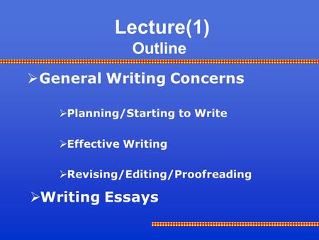 Lecture(1) Outline  General Writing Concerns  Planning/Starting to Write  Effective Writing  Revising/Editing/Proofreading  Writing Essays.