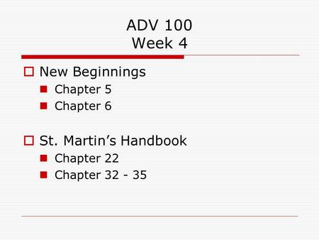 ADV 100 Week 4  New Beginnings Chapter 5 Chapter 6  St. Martin’s Handbook Chapter 22 Chapter 32 - 35.