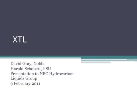 XTL David Gray, Noblis Harold Schobert, PSU Presentation to NPC Hydrocarbon Liquids Group 9 February 2011.