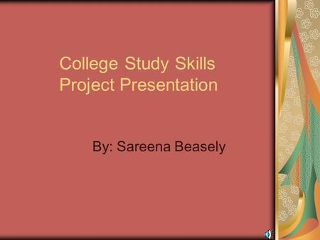 College Study Skills Project Presentation By: Sareena Beasely.