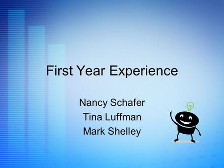 First Year Experience Nancy Schafer Tina Luffman Mark Shelley.