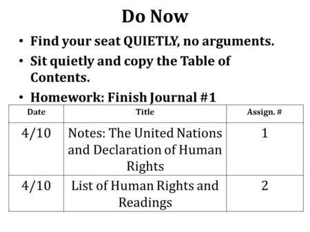 Do Now Find your seat QUIETLY, no arguments. Sit quietly and copy the Table of Contents. Homework: Finish Journal #1 DateTitleAssign. # 4/10Notes: The.