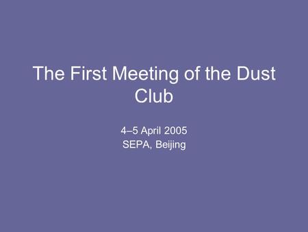 The First Meeting of the Dust Club 4–5 April 2005 SEPA, Beijing.