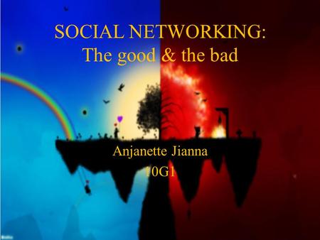 SOCIAL NETWORKING: The good & the bad Anjanette Jianna 10G1.