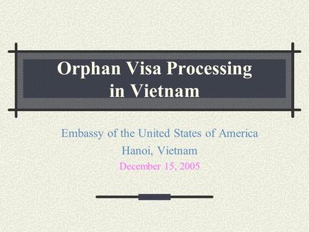 Orphan Visa Processing in Vietnam Embassy of the United States of America Hanoi, Vietnam December 15, 2005.