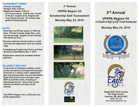 3 rd Annual VPPPA Region VII Scholarship Golf Tournament Monday May 24, 2010 Eagle Hills Golf Course 501 Eagle Hills Dr Papillion, NE 68133-3367 (402)