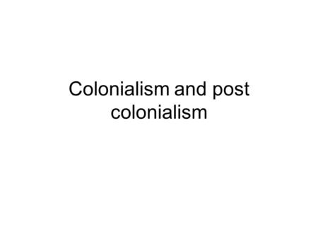 Colonialism and post colonialism. Colonialism Before we can understand post colonialism we need to ask what colonialism is? Colonialism is the building.