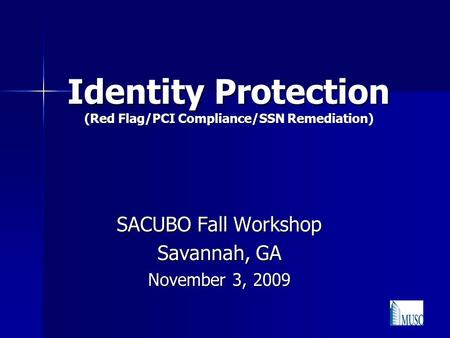 Identity Protection (Red Flag/PCI Compliance/SSN Remediation) SACUBO Fall Workshop Savannah, GA November 3, 2009.