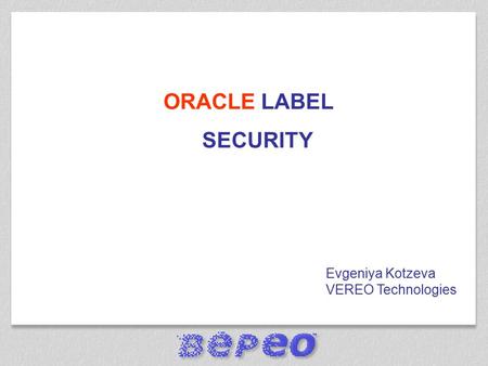 ORACLE LABEL SECURITY Evgeniya Kotzeva VEREO Technologies.