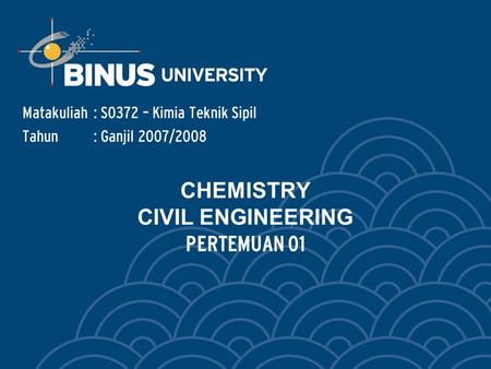 CHEMISTRY CIVIL ENGINEERING PERTEMUAN 01 Matakuliah: S0372 – Kimia Teknik Sipil Tahun: Ganjil 2007/2008.