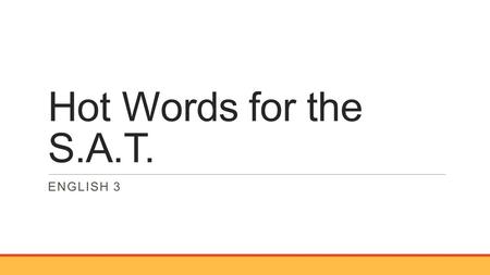 Hot Words for the S.A.T. ENGLISH 3. Lesson1: How Wonderful You Are! Words Relating to Praise and Respect ENGLISH 3: HOT WORDS FOR THE S.A.T.