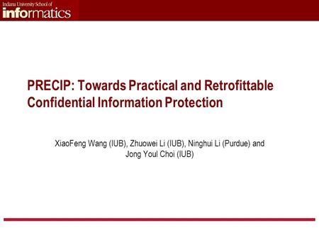 PRECIP: Towards Practical and Retrofittable Confidential Information Protection XiaoFeng Wang (IUB), Zhuowei Li (IUB), Ninghui Li (Purdue) and Jong Youl.