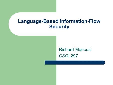 Language-Based Information-Flow Security Richard Mancusi CSCI 297.