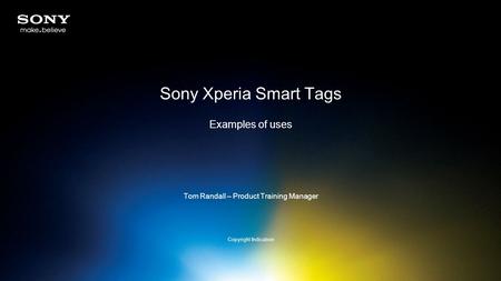 Sony Xperia Smart Tags Examples of uses Tom Randall – Product Training Manager Copyright Indication.