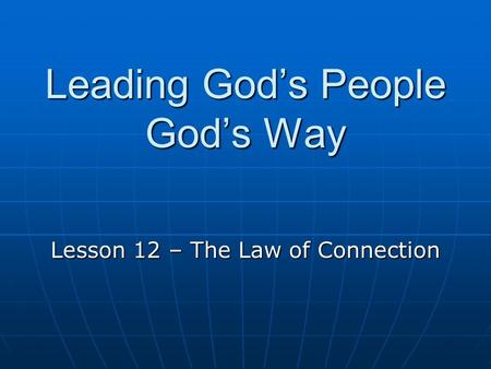 Leading God’s People God’s Way Lesson 12 – The Law of Connection.