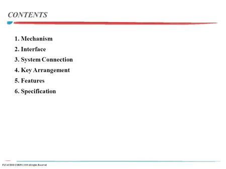 1. Mechanism 2. Interface 3. System Connection 4. Key Arrangement 5. Features 6. Specification CONTENTS FLYAUDIO CORP© 2009 All rights Reserved.