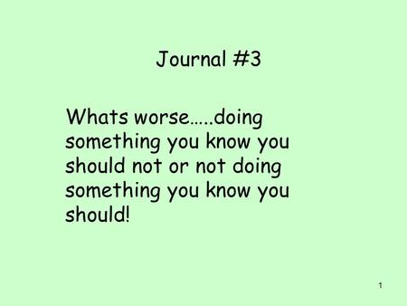 1 Journal #3 Whats worse…..doing something you know you should not or not doing something you know you should!