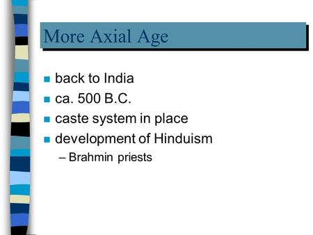 More Axial Age n back to India n ca. 500 B.C. n caste system in place n development of Hinduism –Brahmin priests.