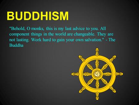 BUDDHISM Behold, O monks, this is my last advice to you. All component things in the world are changeable. They are not lasting. Work hard to gain your.