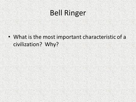 Bell Ringer What is the most important characteristic of a civilization? Why?