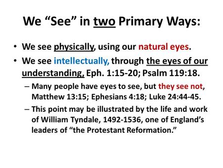 We “See” in two Primary Ways: We see physically, using our natural eyes. We see intellectually, through the eyes of our understanding, Eph. 1:15-20; Psalm.