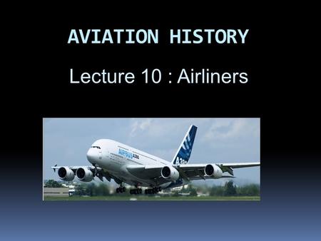 AVIATION HISTORY Lecture 10 : Airliners. Airliners An AIRLINER is a large fixed-wing aircraft for transporting passengers and cargo.cargo They are owned.