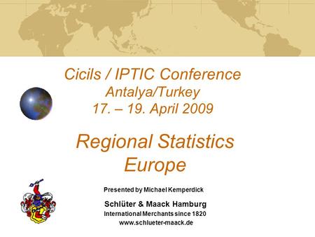 Cicils / IPTIC Conference Antalya/Turkey 17. – 19. April 2009 Regional Statistics Europe Schlüter & Maack Hamburg International Merchants since 1820 www.schlueter-maack.de.