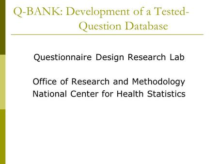 Q-BANK: Development of a Tested- Question Database Questionnaire Design Research Lab Office of Research and Methodology National Center for Health Statistics.