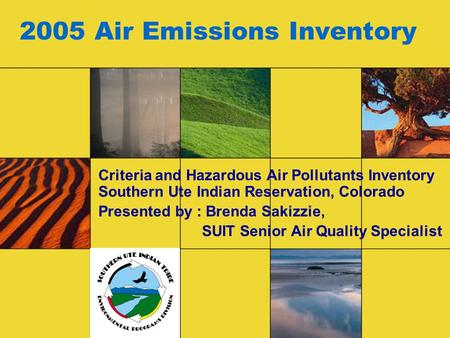 2005 Air Emissions Inventory Criteria and Hazardous Air Pollutants Inventory Southern Ute Indian Reservation, Colorado Presented by : Brenda Sakizzie,