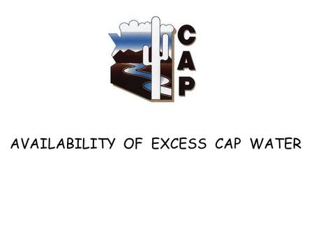 AVAILABILITY OF EXCESS CAP WATER. Colorado River Allocations Upper Basin – 7.5 MAF Lower Basin - 7.5 MAF CA – 4.4 MAF AZ – 2.8 MAF On-river users ……….