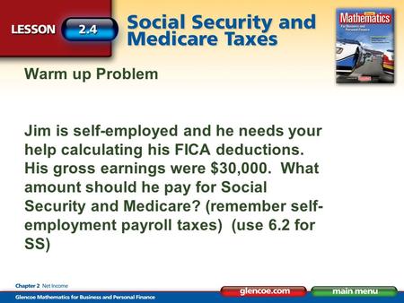 Warm up Problem Jim is self-employed and he needs your help calculating his FICA deductions. His gross earnings were $30,000. What amount should he pay.