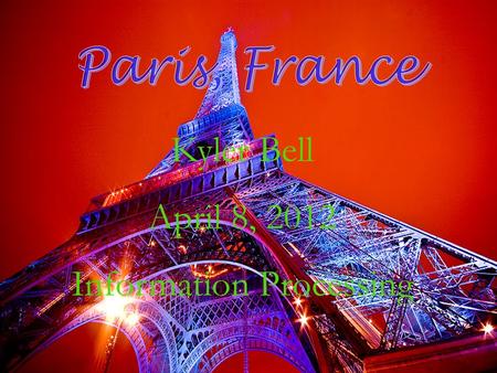 Kyler Bell April 8, 2012 Information Processing. My vacation trip would be to visit Paris because there are so many amazing things to do but the one thing.