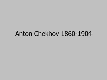 Anton Chekhov 1860-1904. Humble beginnings 1860 January 17 Born in Taganrog (small town in S. of Russia) Grandson of serf, born into large family Father.