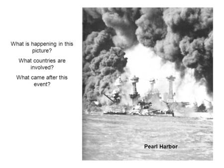 Pearl Harbor What is happening in this picture? What countries are involved? What came after this event?