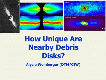 How Unique Are Nearby Debris Disks? Alycia Weinberger (DTM/CIW)