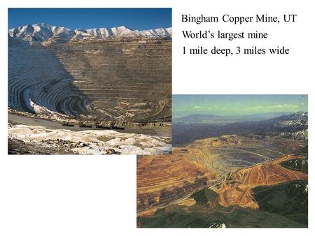 Bingham Copper Mine Bingham Copper Mine, UT World’s largest mine 1 mile deep, 3 miles wide.