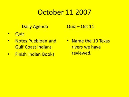 October 11 2007 Daily Agenda Quiz Notes Puebloan and Gulf Coast Indians Finish Indian Books Quiz – Oct 11 Name the 10 Texas rivers we have reviewed.